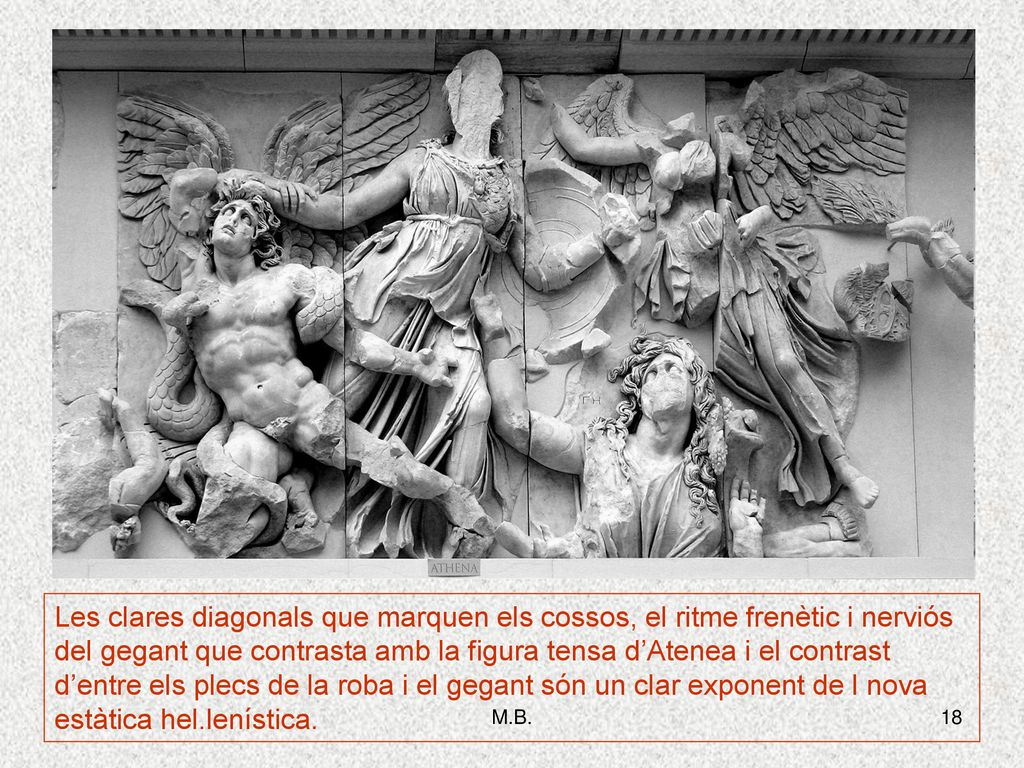 Les clares diagonals que marquen els cossos, el ritme frenètic i nerviós del gegant que contrasta amb la figura tensa d’Atenea i el contrast d’entre els plecs de la roba i el gegant són un clar exponent de l nova estàtica hel.lenística.