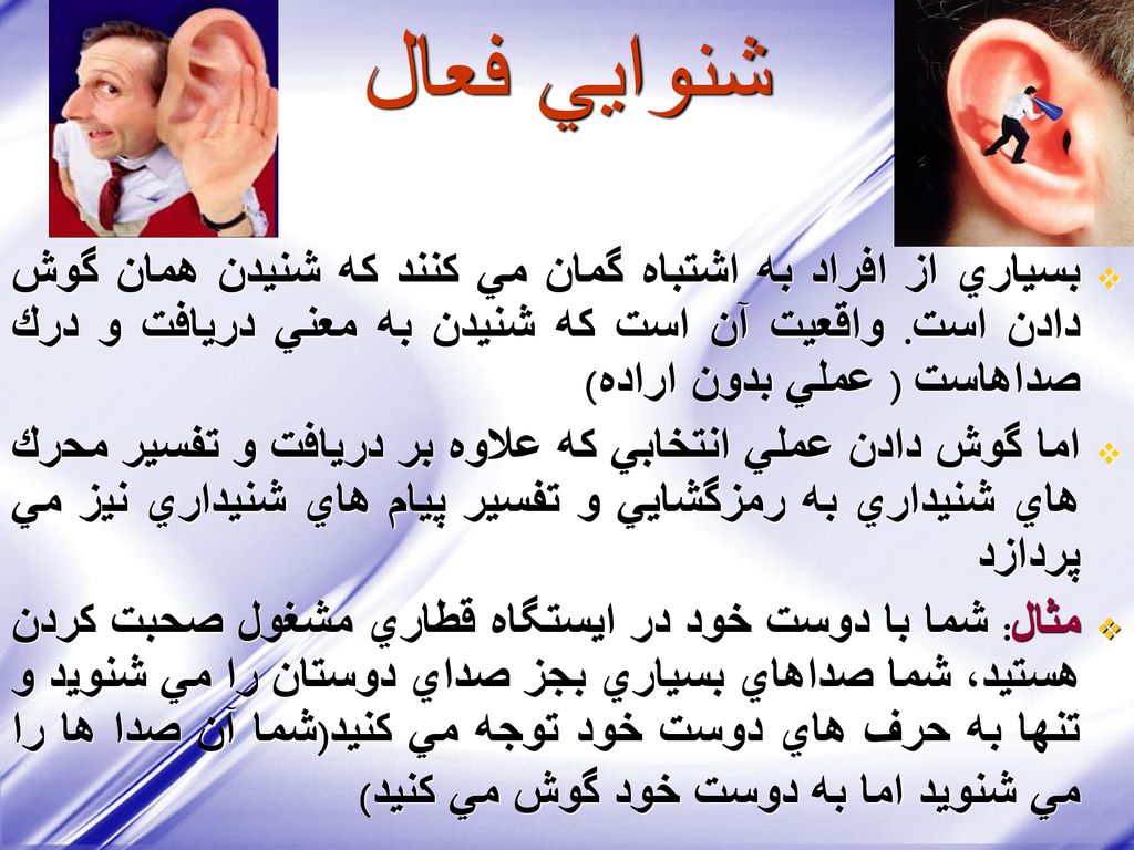 شنوايي فعال بسياري از افراد به اشتباه گمان مي كنند كه شنيدن همان گوش دادن است. واقعيت آن است كه شنيدن به معني دريافت و درك صداهاست ( عملي بدون اراده)