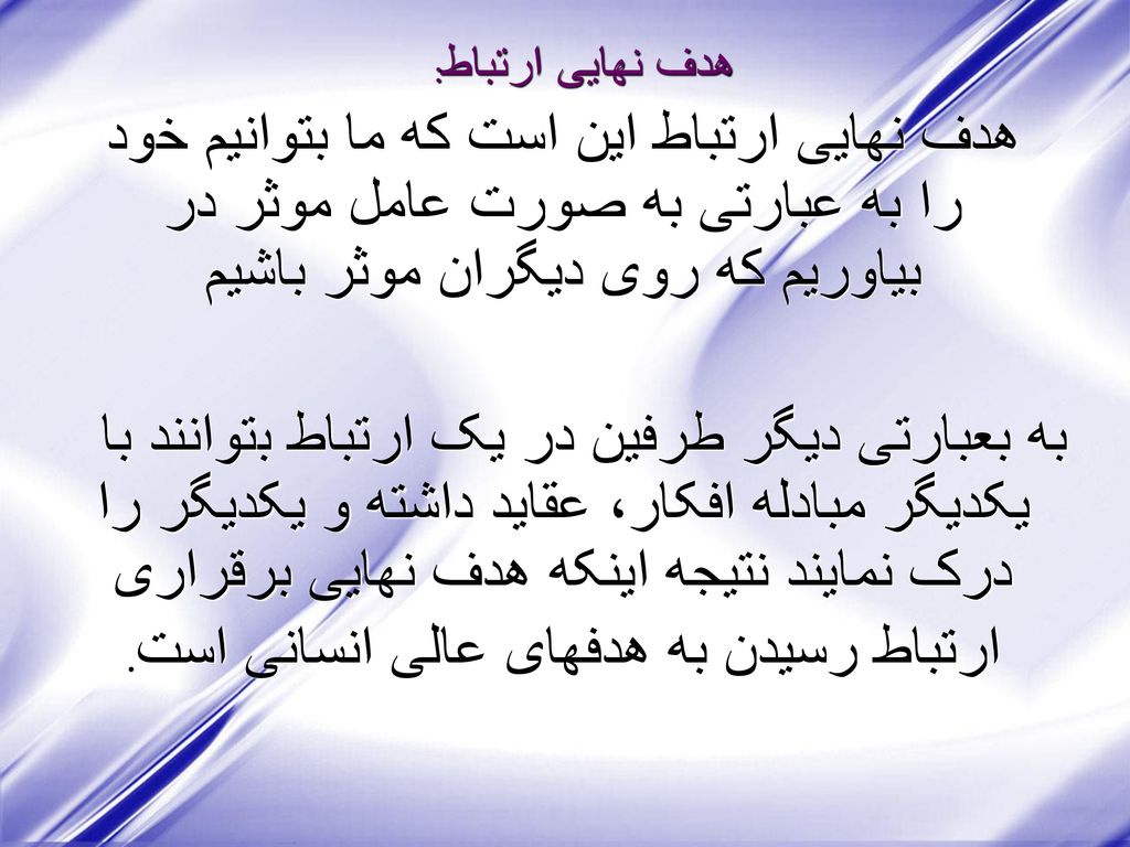 هدف نهایی ارتباط: هدف نهایی ارتباط این است که ما بتوانیم خود را به عبارتی به صورت عامل موثر در بیاوریم که روی دیگران موثر باشیم.
