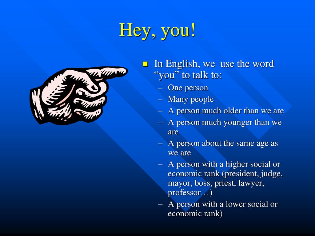 Hey, you! In English, we use the word you to talk to: One person