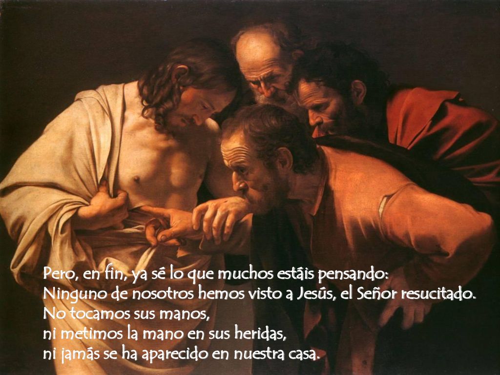 Pero, en fin, ya sé lo que muchos estáis pensando: Ninguno de nosotros hemos visto a Jesús, el Señor resucitado.