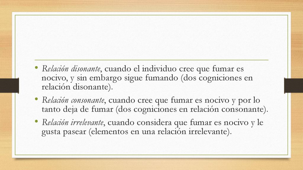 Relación disonante, cuando el individuo cree que fumar es nocivo, y sin embargo sigue fumando (dos cogniciones en relación disonante).
