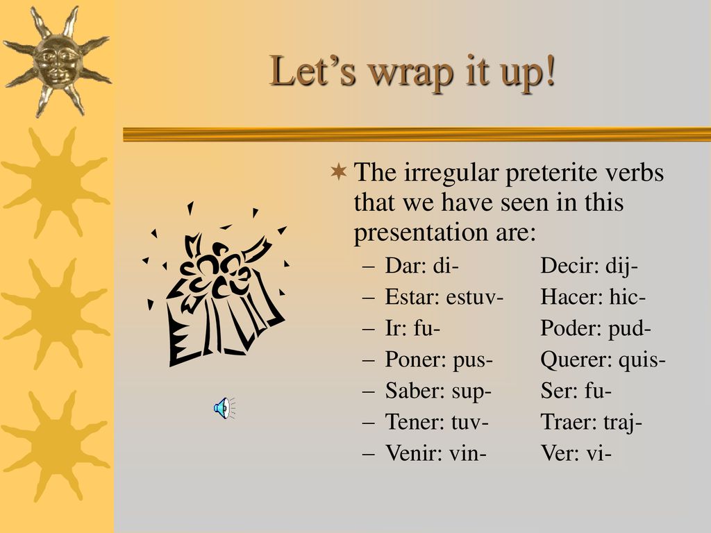 Let’s wrap it up! The irregular preterite verbs that we have seen in this presentation are: Dar: di- Decir: dij-