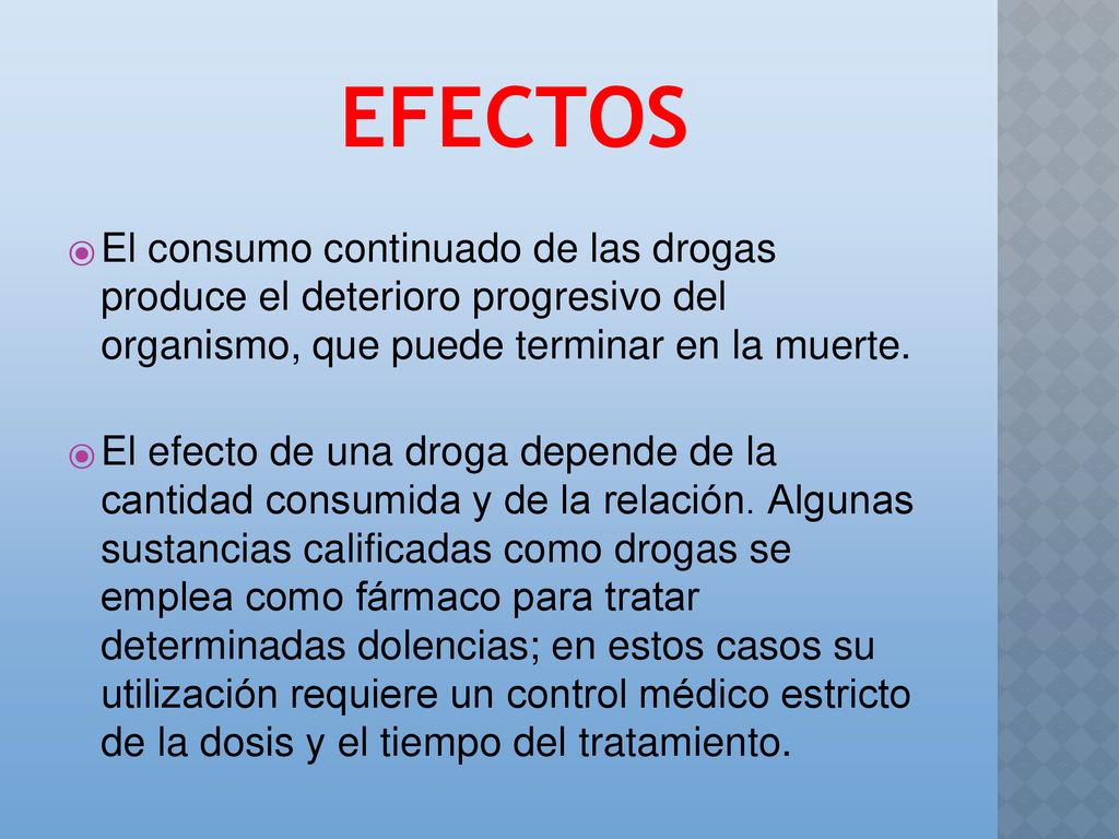 EFECTOS El consumo continuado de las drogas produce el deterioro progresivo del organismo, que puede terminar en la muerte.