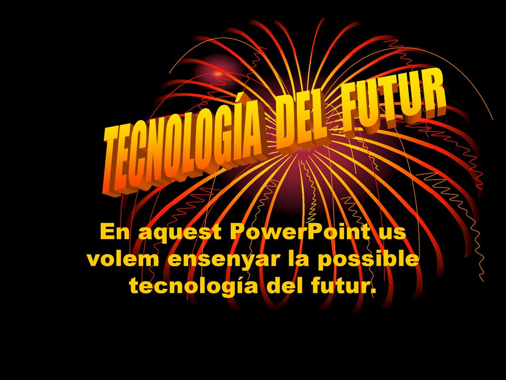 TECNOLOGÍA DEL FUTUR En aquest PowerPoint us volem ensenyar la possible tecnología del futur.