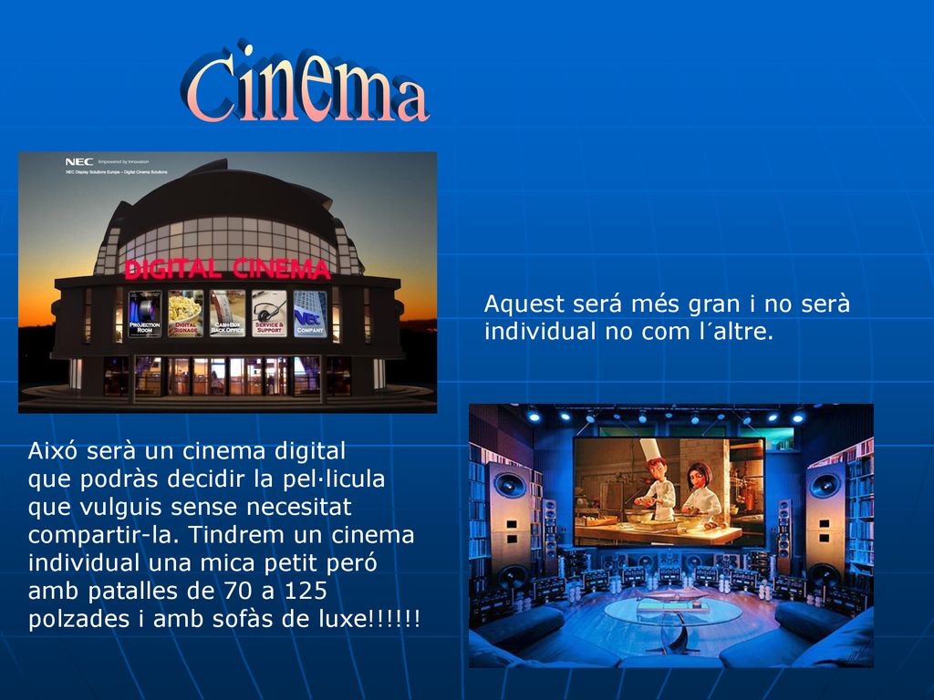 Cinema Aquest será més gran i no serà individual no com l´altre.
