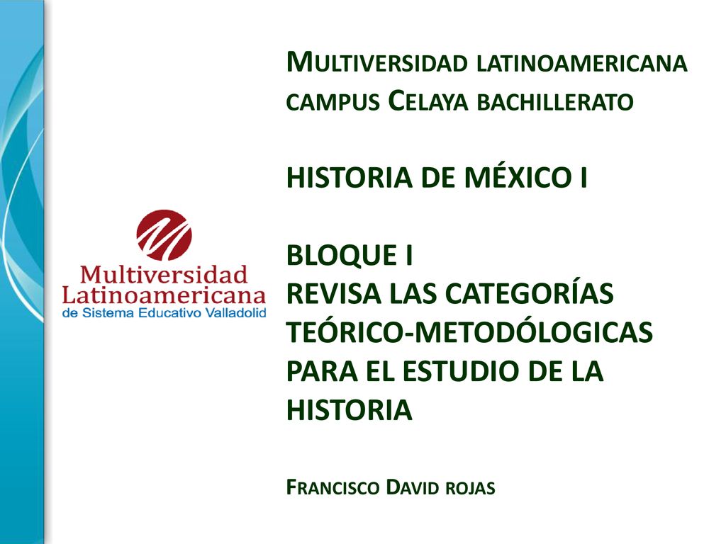 Multiversidad latinoamericana campus Celaya bachillerato HISTORIA DE MÉXICO I BLOQUE I REVISA LAS CATEGORÍAS TEÓRICO-METODÓLOGICAS PARA EL ESTUDIO DE LA HISTORIA Francisco David rojas