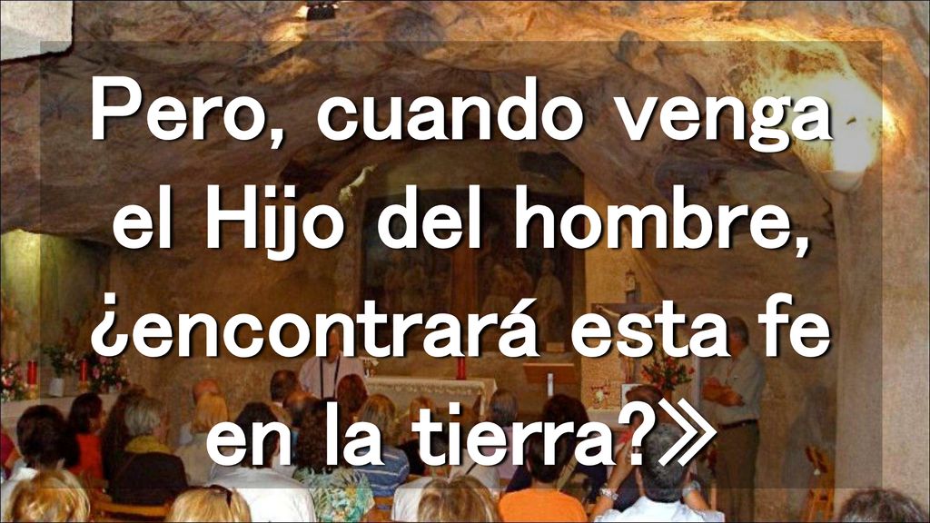 Pero, cuando venga el Hijo del hombre, ¿encontrará esta fe en la tierra »