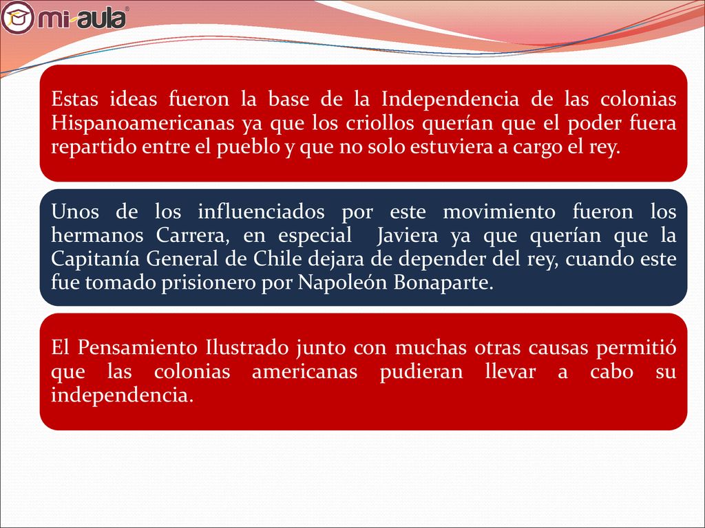Estas ideas fueron la base de la Independencia de las colonias Hispanoamericanas ya que los criollos querían que el poder fuera repartido entre el pueblo y que no solo estuviera a cargo el rey.