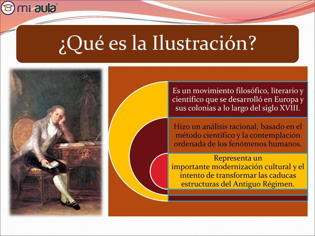¿Qué es la Ilustración Es un movimiento filosófico, literario y científico que se desarrolló en Europa y sus colonias a lo largo del siglo XVIII.