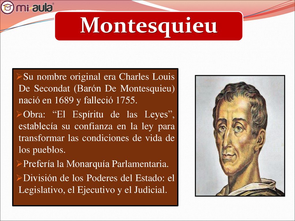 Montesquieu Su nombre original era Charles Louis De Secondat (Barón De Montesquieu) nació en 1689 y falleció