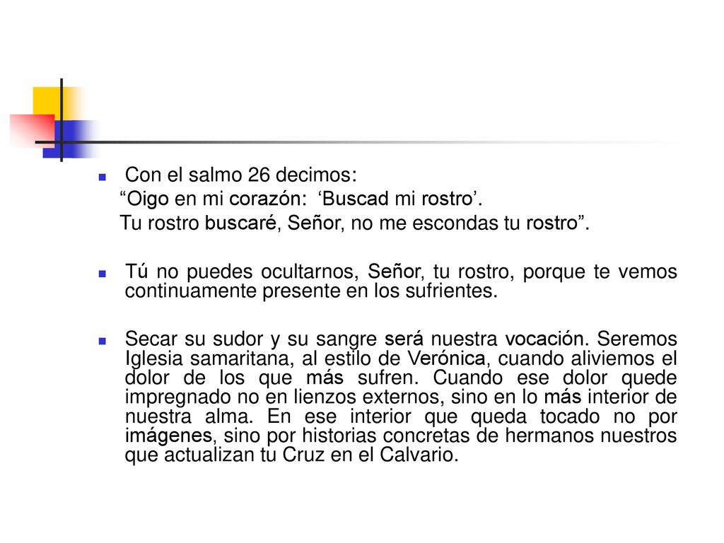 Con el salmo 26 decimos: Oigo en mi corazón: ‘Buscad mi rostro’. Tu rostro buscaré, Señor, no me escondas tu rostro .