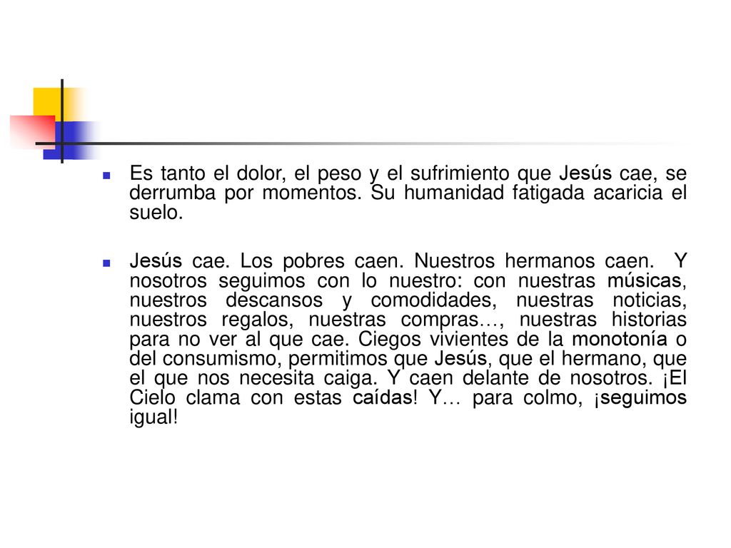Es tanto el dolor, el peso y el sufrimiento que Jesús cae, se derrumba por momentos. Su humanidad fatigada acaricia el suelo.