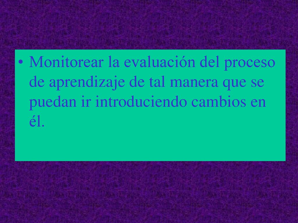 Monitorear la evaluación del proceso de aprendizaje de tal manera que se puedan ir introduciendo cambios en él.