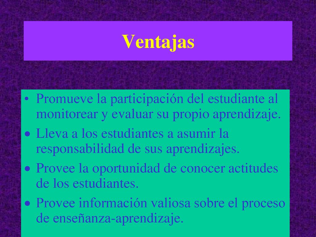 Ventajas Promueve la participación del estudiante al monitorear y evaluar su propio aprendizaje.