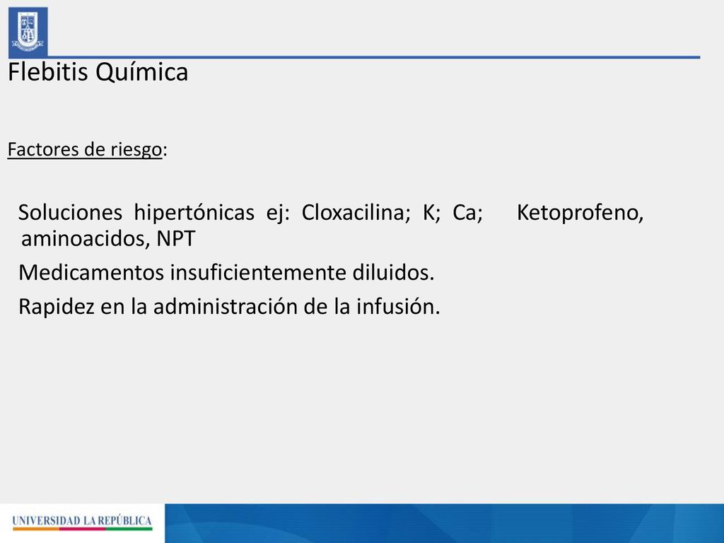 Flebitis Química Factores de riesgo: Soluciones hipertónicas ej: Cloxacilina; K; Ca; Ketoprofeno, aminoacidos, NPT.