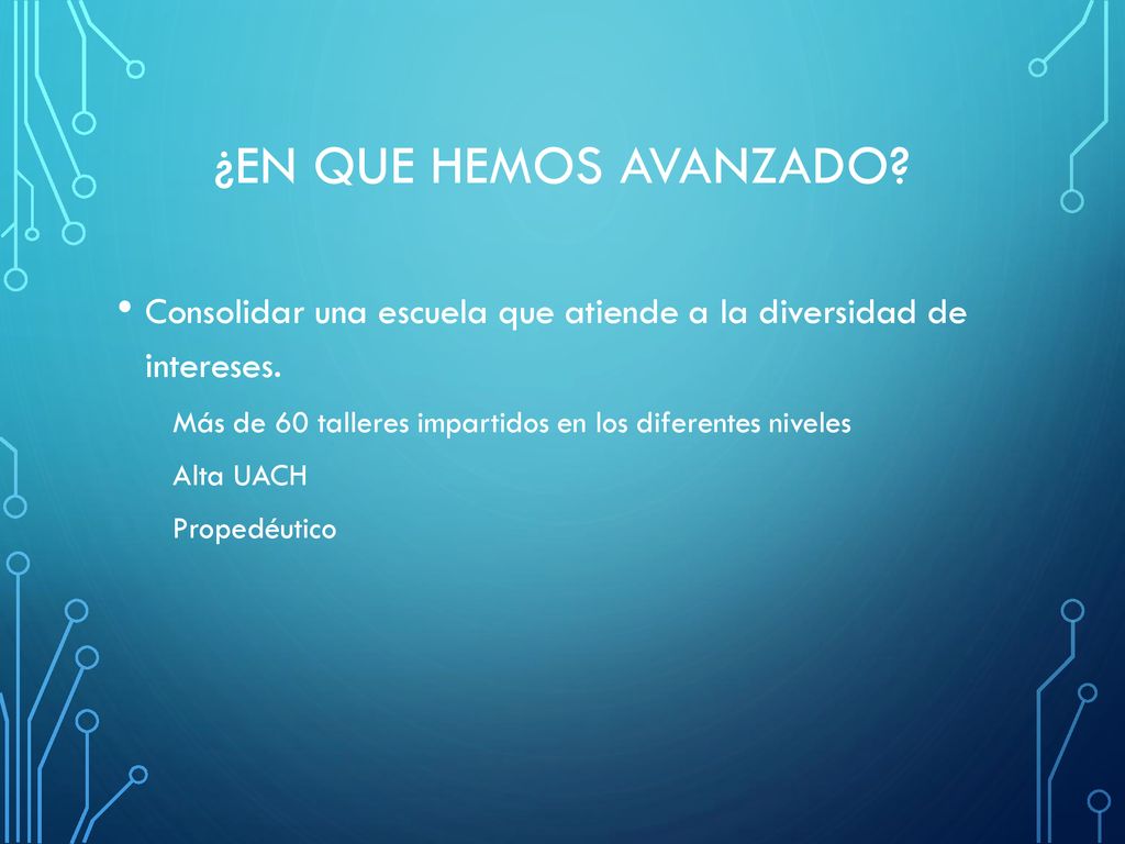 ¿EN QUE HEMOS AVANZADO Consolidar una escuela que atiende a la diversidad de intereses. Más de 60 talleres impartidos en los diferentes niveles.