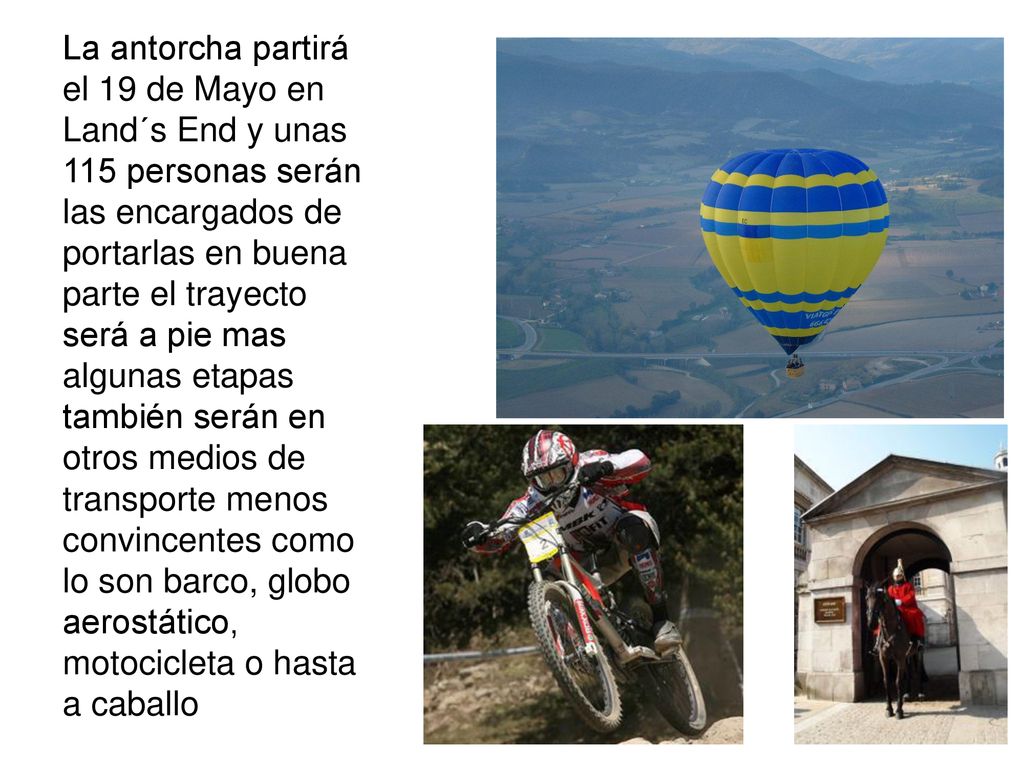 La antorcha partirá el 19 de Mayo en Land´s End y unas 115 personas serán las encargados de portarlas en buena parte el trayecto será a pie mas algunas etapas también serán en otros medios de transporte menos convincentes como lo son barco, globo aerostático, motocicleta o hasta a caballo