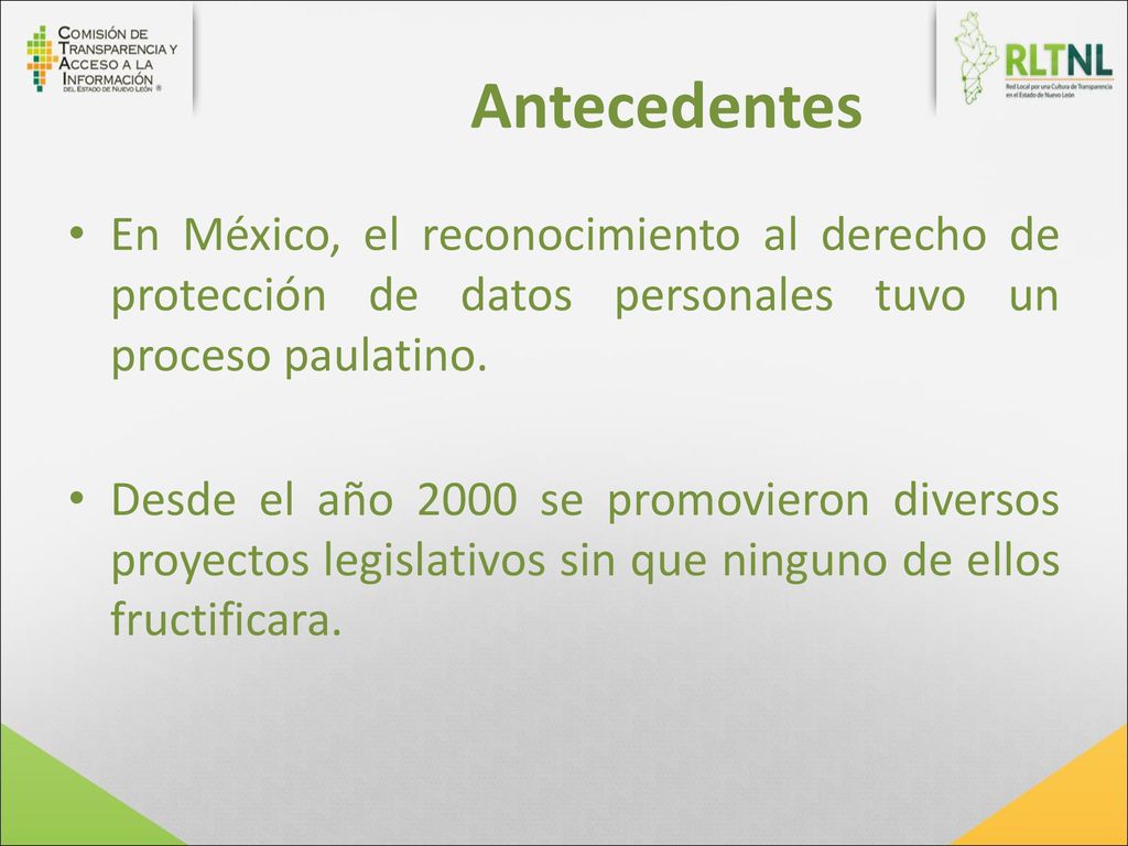 Antecedentes En México, el reconocimiento al derecho de protección de datos personales tuvo un proceso paulatino.