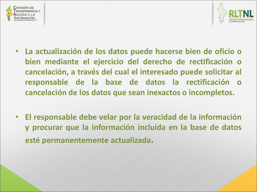 La actualización de los datos puede hacerse bien de oficio o bien mediante el ejercicio del derecho de rectificación o cancelación, a través del cual el interesado puede solicitar al responsable de la base de datos la rectificación o cancelación de los datos que sean inexactos o incompletos.