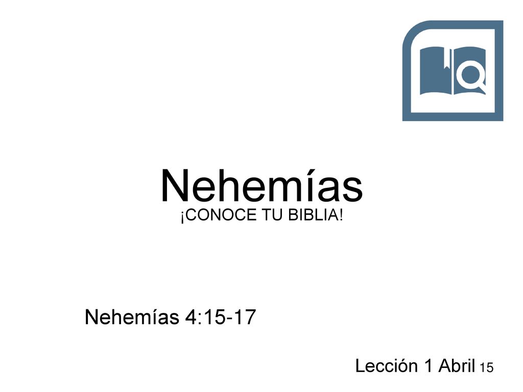 Nehemías ¡CONOCE TU BIBLIA! Nehemías 4:15-17 Lección 1 Abril 15