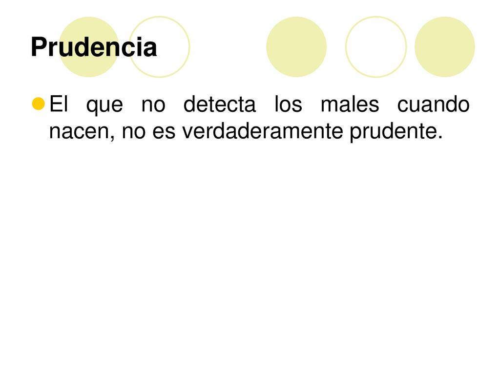 Prudencia El que no detecta los males cuando nacen, no es verdaderamente prudente.