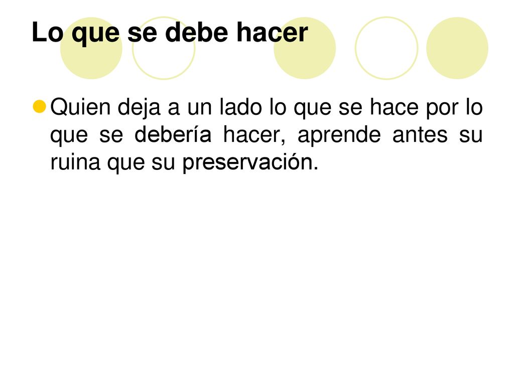 Lo que se debe hacer Quien deja a un lado lo que se hace por lo que se debería hacer, aprende antes su ruina que su preservación.