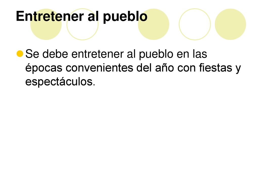 Entretener al pueblo Se debe entretener al pueblo en las épocas convenientes del año con fiestas y espectáculos.