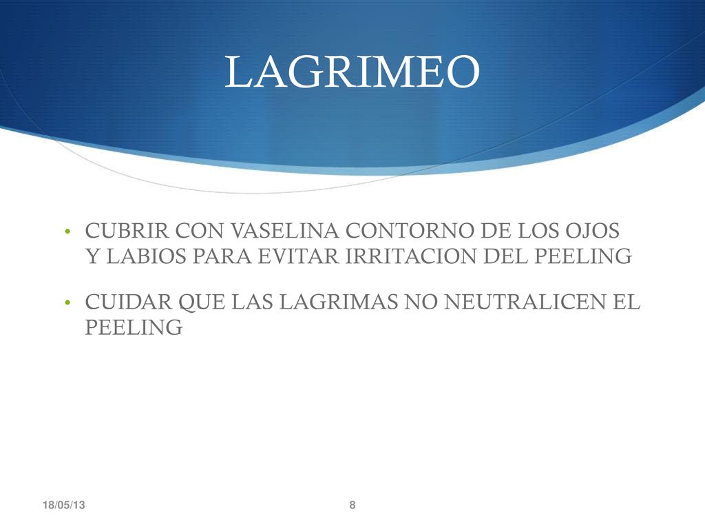 LAGRIMEO CUBRIR CON VASELINA CONTORNO DE LOS OJOS Y LABIOS PARA EVITAR IRRITACION DEL PEELING. CUIDAR QUE LAS LAGRIMAS NO NEUTRALICEN EL PEELING.