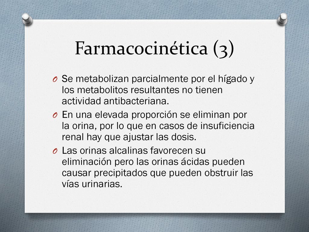 Farmacocinética (3) Se metabolizan parcialmente por el hígado y los metabolitos resultantes no tienen actividad antibacteriana.