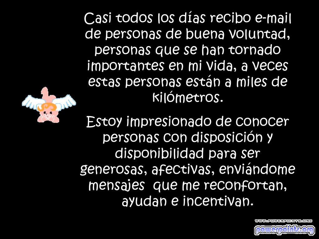 Casi todos los días recibo  de personas de buena voluntad, personas que se han tornado importantes en mi vida, a veces estas personas están a miles de kilómetros.