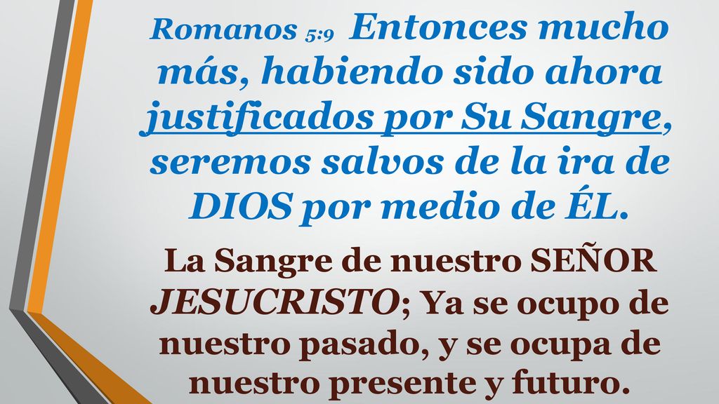 Romanos 5:9 Entonces mucho más, habiendo sido ahora justificados por Su Sangre, seremos salvos de la ira de DIOS por medio de ÉL.