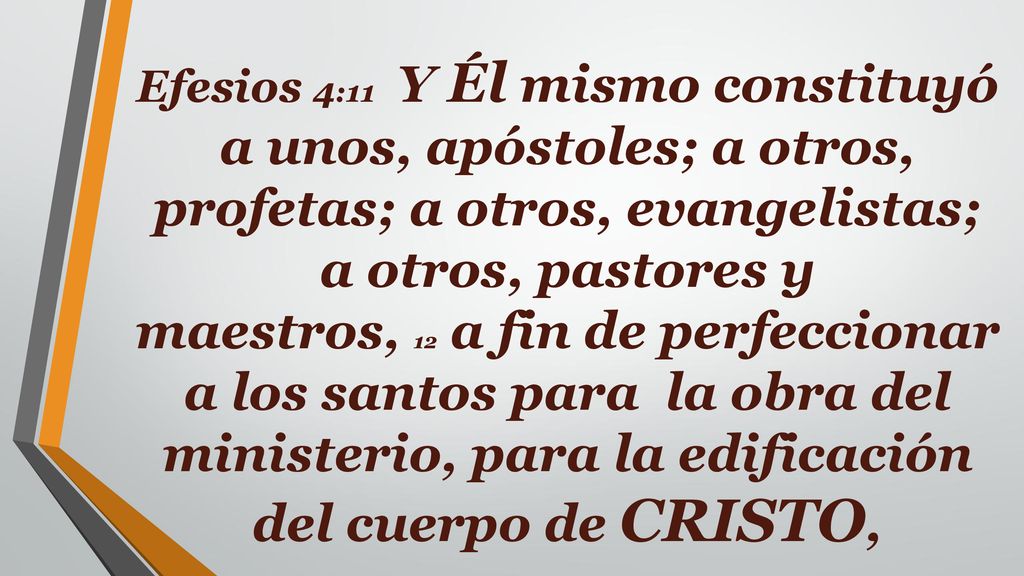 Efesios 4:11 Y Él mismo constituyó a unos, apóstoles; a otros, profetas; a otros, evangelistas; a otros, pastores y maestros, 12 a fin de perfeccionar a los santos para la obra del ministerio, para la edificación del cuerpo de CRISTO,