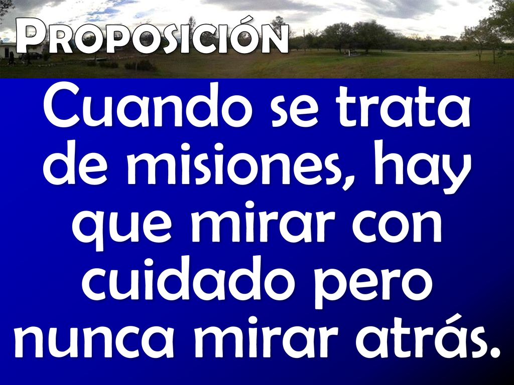 Proposición Cuando se trata de misiones, hay que mirar con cuidado pero nunca mirar atrás.