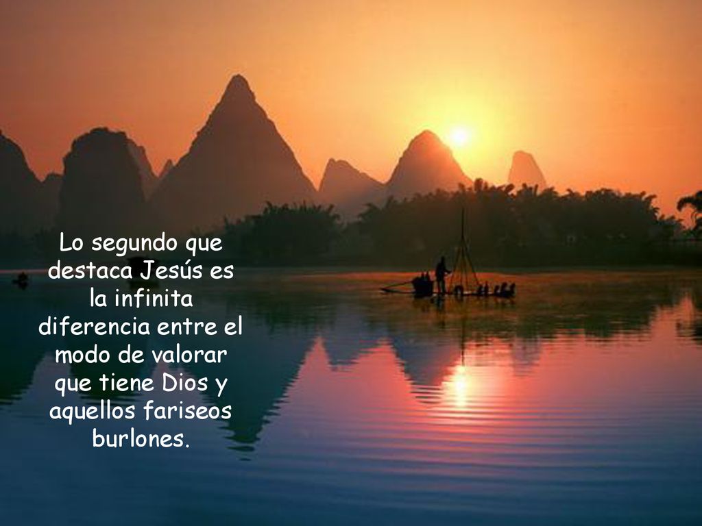 Lo segundo que destaca Jesús es la infinita diferencia entre el modo de valorar que tiene Dios y aquellos fariseos burlones.