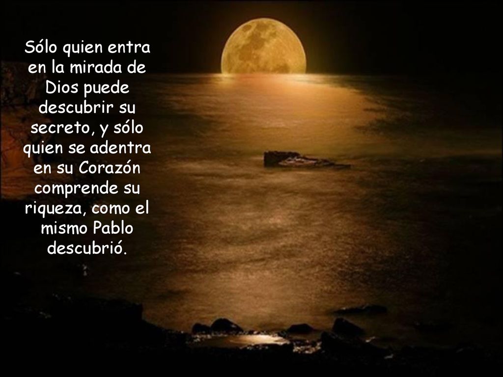 Sólo quien entra en la mirada de Dios puede descubrir su secreto, y sólo quien se adentra en su Corazón comprende su riqueza, como el mismo Pablo descubrió.