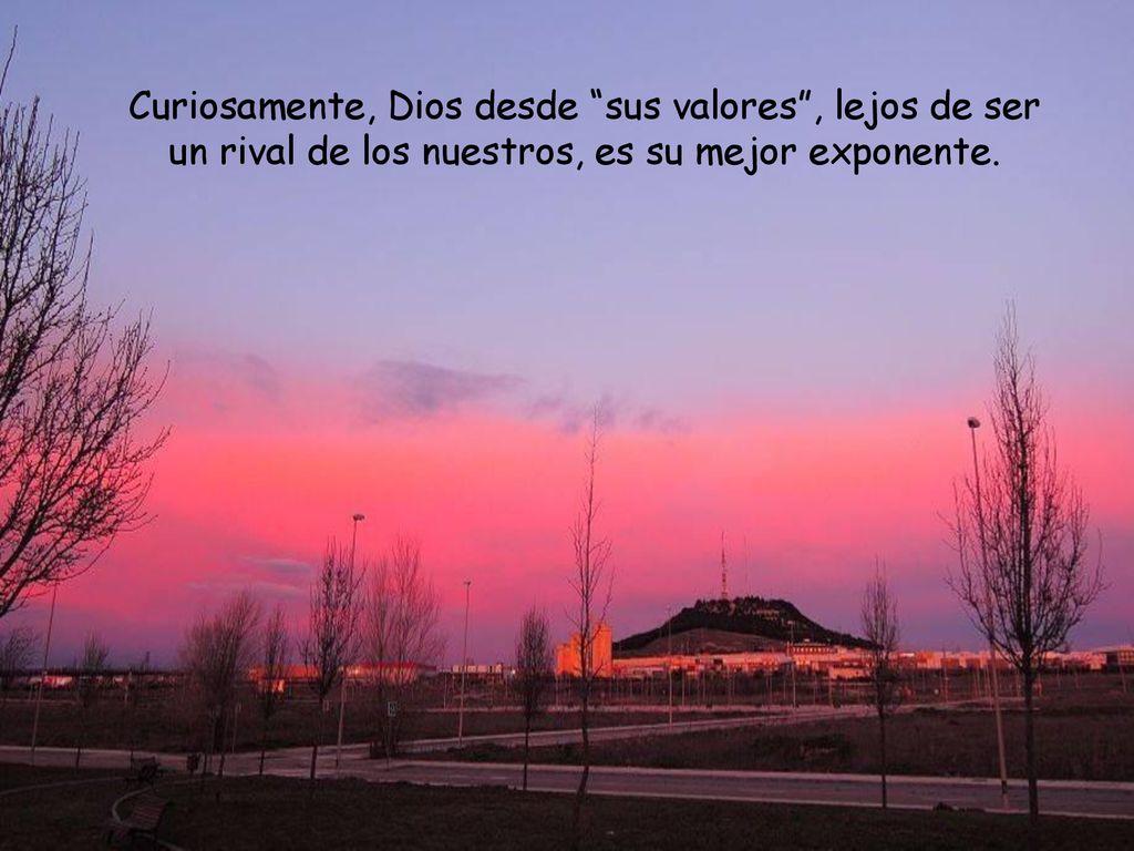 Curiosamente, Dios desde sus valores , lejos de ser un rival de los nuestros, es su mejor exponente.