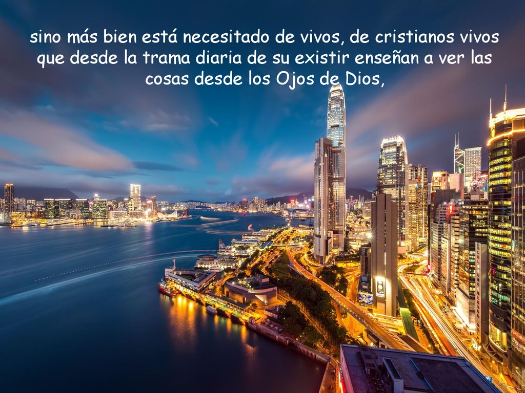 sino más bien está necesitado de vivos, de cristianos vivos que desde la trama diaria de su existir enseñan a ver las cosas desde los Ojos de Dios,