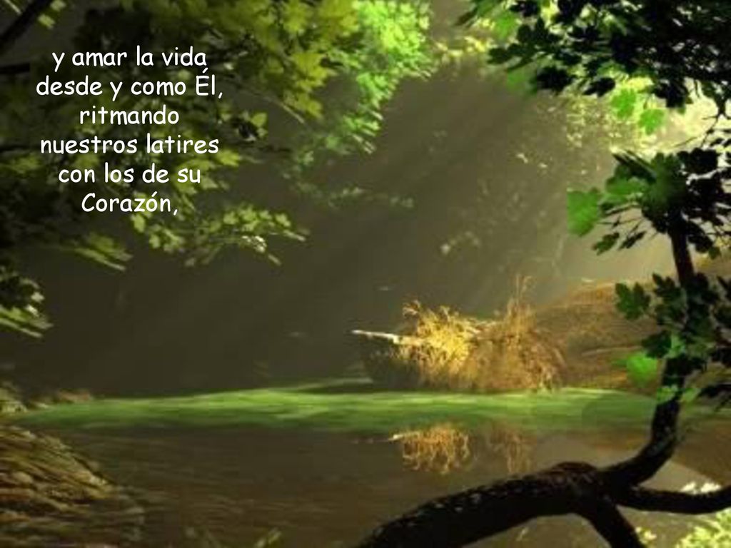 y amar la vida desde y como Él, ritmando nuestros latires con los de su Corazón,