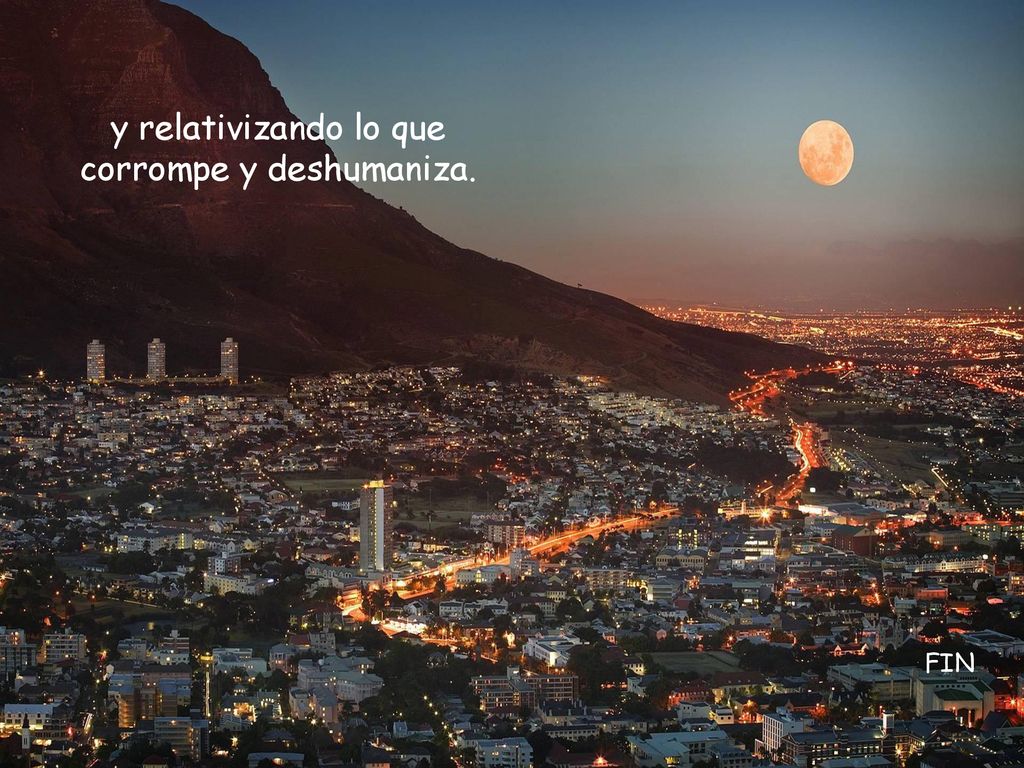 y relativizando lo que corrompe y deshumaniza.