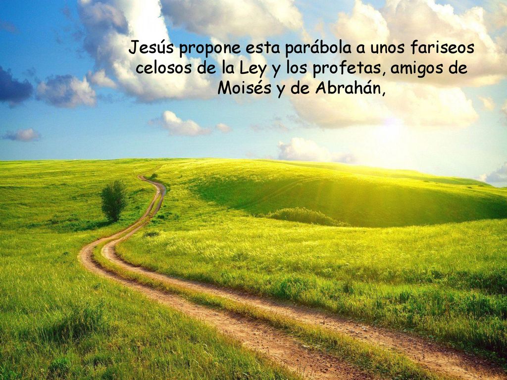 Jesús propone esta parábola a unos fariseos celosos de la Ley y los profetas, amigos de Moisés y de Abrahán,