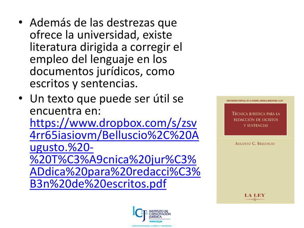 Además de las destrezas que ofrece la universidad, existe literatura dirigida a corregir el empleo del lenguaje en los documentos jurídicos, como escritos y sentencias.