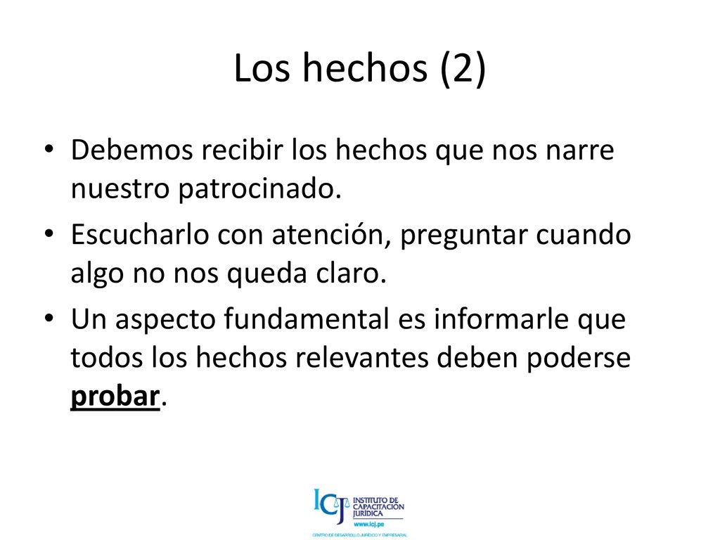 Los hechos (2) Debemos recibir los hechos que nos narre nuestro patrocinado. Escucharlo con atención, preguntar cuando algo no nos queda claro.