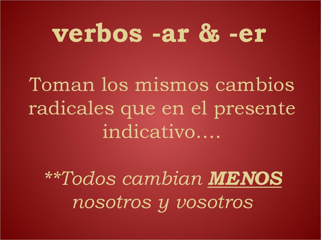 verbos -ar & -er Toman los mismos cambios radicales que en el presente indicativo….