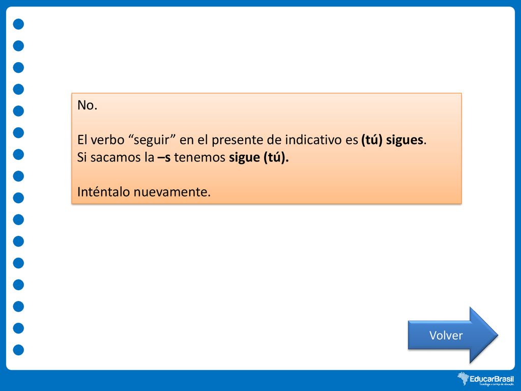 El verbo seguir en el presente de indicativo es (tú) sigues.