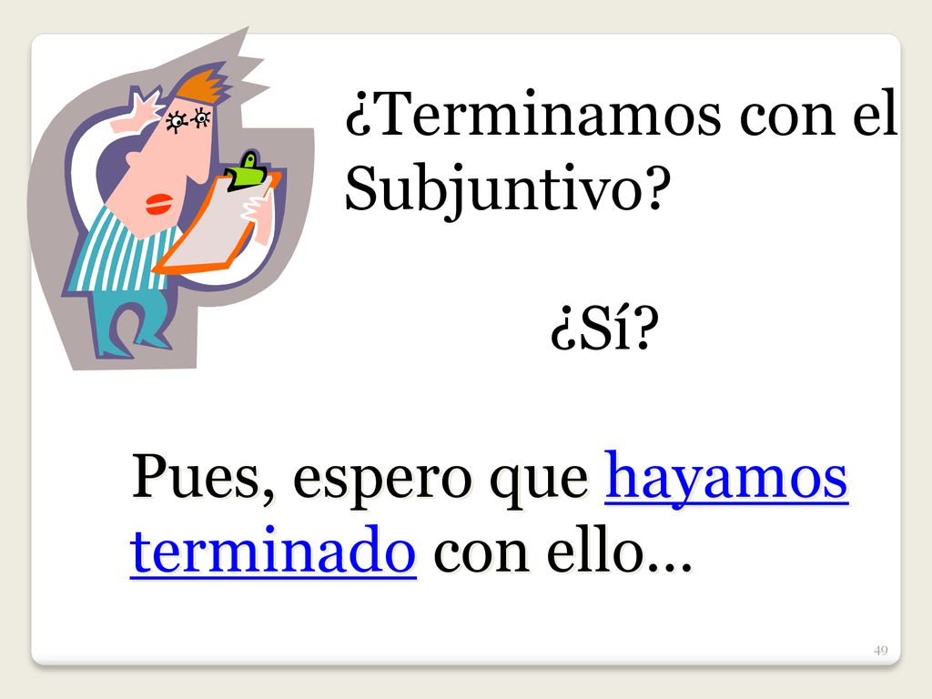 ¿Terminamos con el Subjuntivo ¿Sí Pues, espero que hayamos terminado con ello…