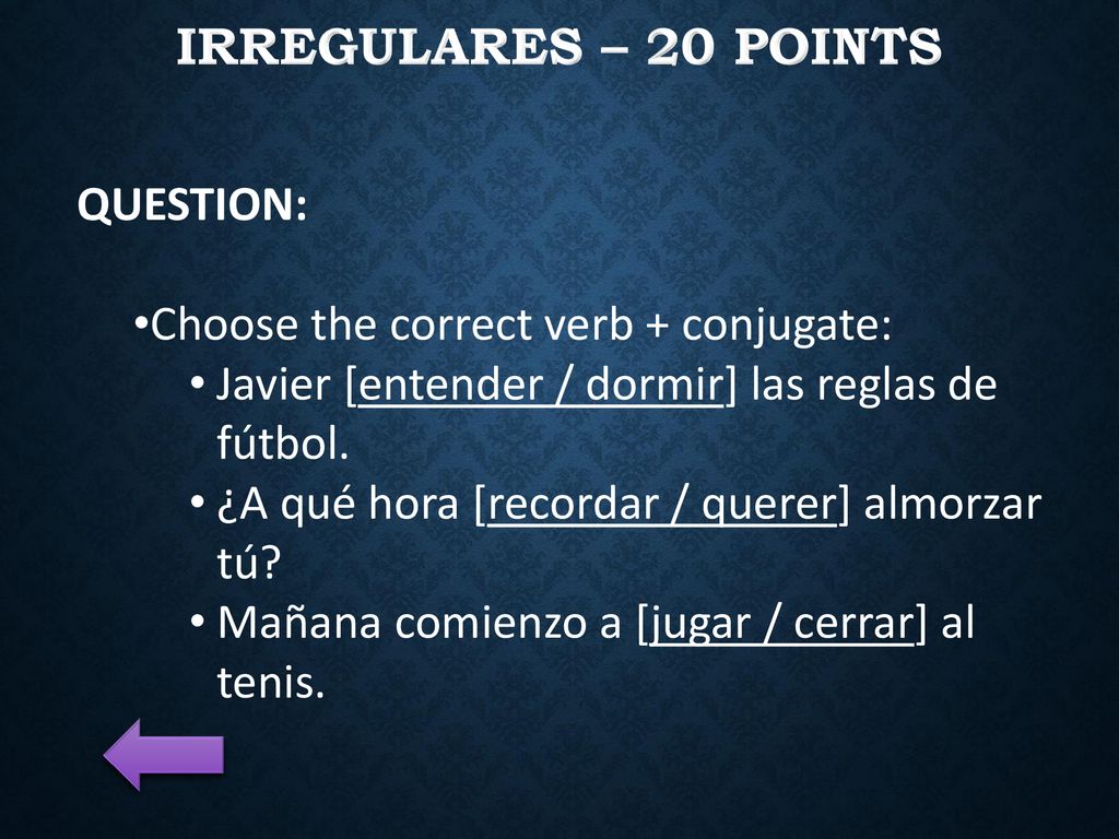 Irregulares – 20 Points QUESTION: Choose the correct verb + conjugate: