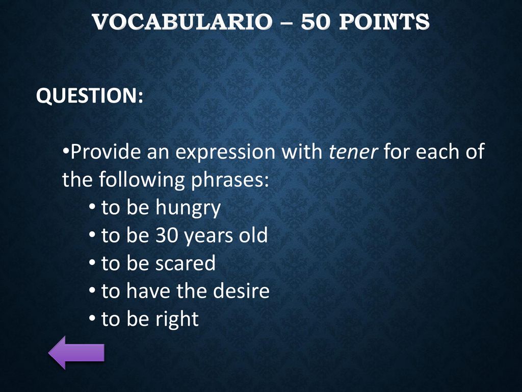 VOCABULARIO – 50 Points QUESTION: Provide an expression with tener for each of the following phrases: