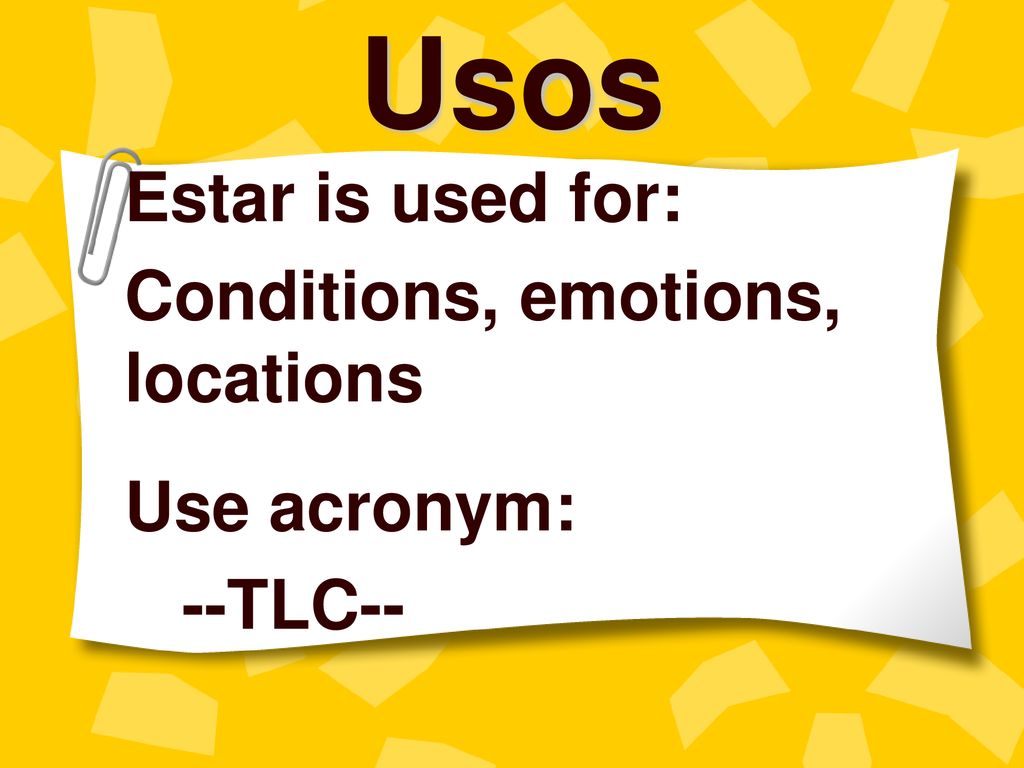 Usos Estar is used for: Conditions, emotions, locations Use acronym: