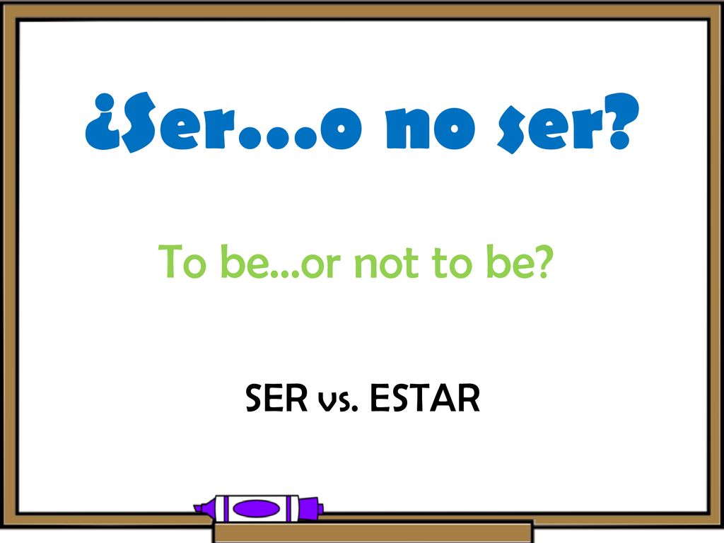 ¿Ser…o no ser To be…or not to be SER vs. ESTAR